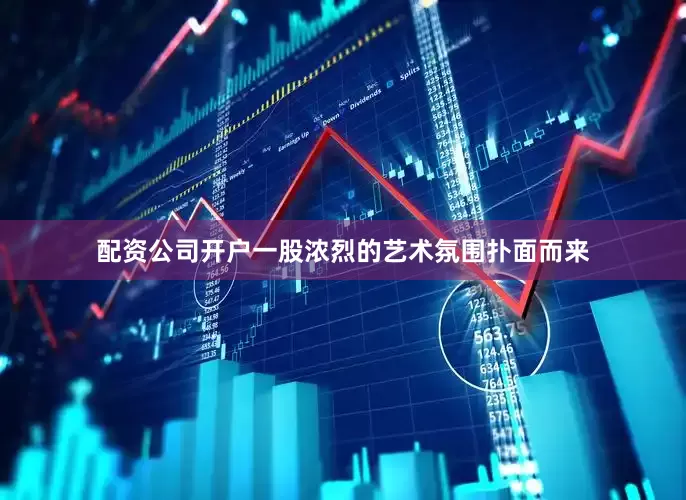 配资公司开户一股浓烈的艺术氛围扑面而来