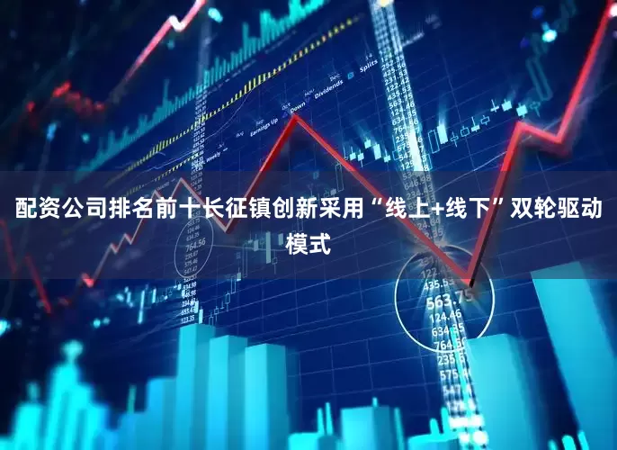 配资公司排名前十长征镇创新采用“线上+线下”双轮驱动模式