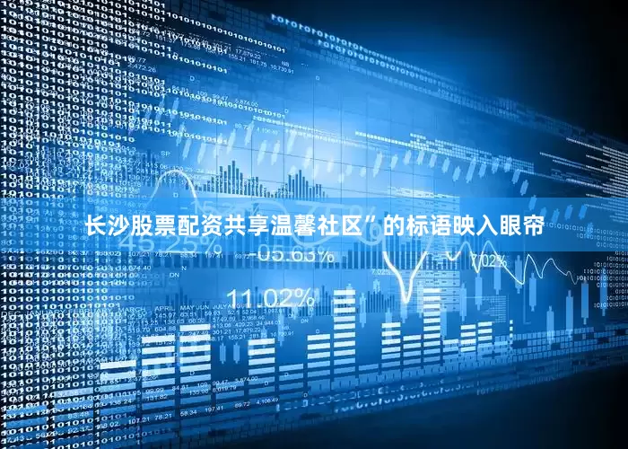 长沙股票配资共享温馨社区”的标语映入眼帘