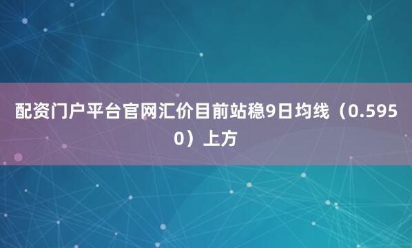 配资门户平台官网汇价目前站稳9日均线（0.5950）上方