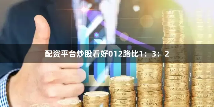 配资平台炒股看好012路比1：3：2