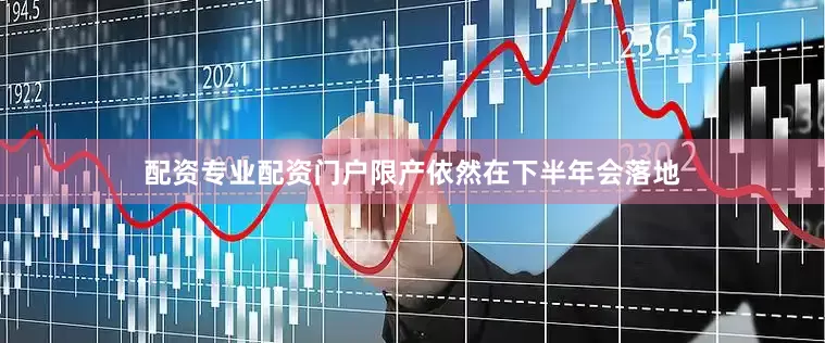 配资专业配资门户限产依然在下半年会落地