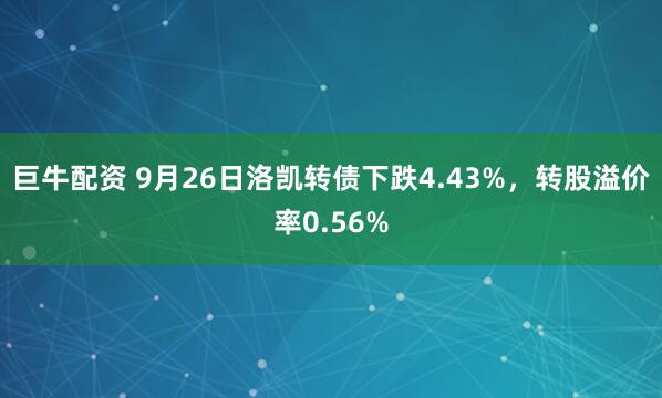 巨牛配资 9月26日洛凯转债下跌4.43%，转股溢价率0.56%