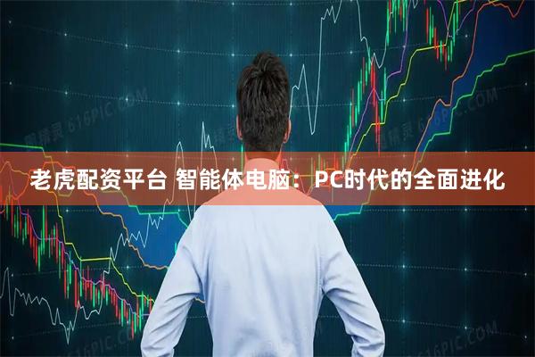 老虎配资平台 智能体电脑：PC时代的全面进化