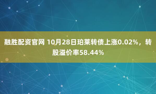 融胜配资官网 10月28日珀莱转债上涨0.02%，转股溢价率58.44%