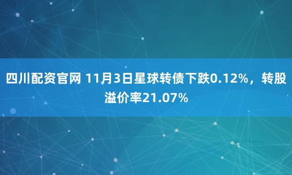 四川配资官网 11月3日星球转债下跌0.12%，转股溢价率21.07%