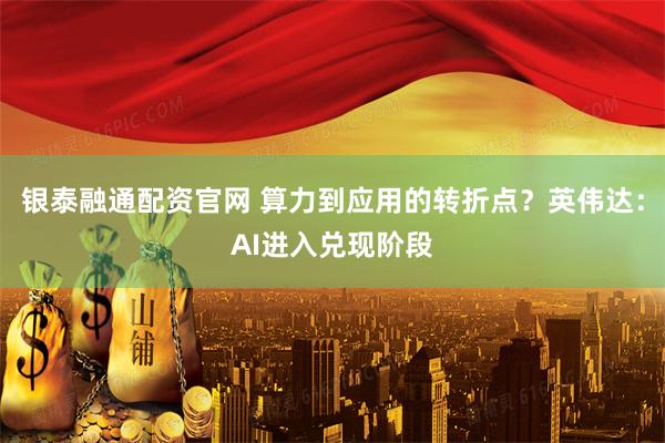 银泰融通配资官网 算力到应用的转折点？英伟达：AI进入兑现阶段