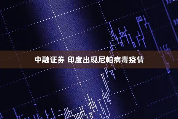 中融证券 印度出现尼帕病毒疫情