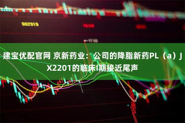 建宝优配官网 京新药业：公司的降脂新药PL（a）JX2201的临床I期接近尾声